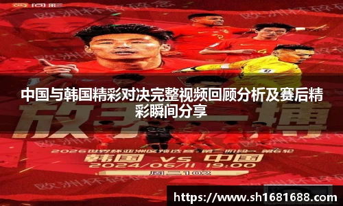 中国与韩国精彩对决完整视频回顾分析及赛后精彩瞬间分享
