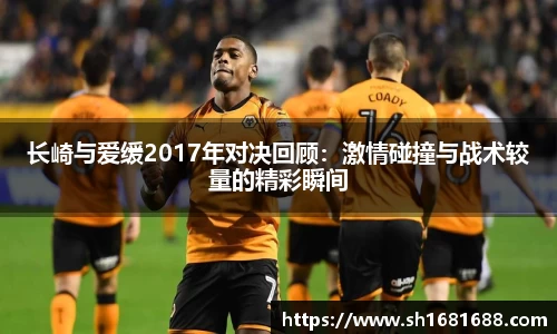 长崎与爱缓2017年对决回顾：激情碰撞与战术较量的精彩瞬间